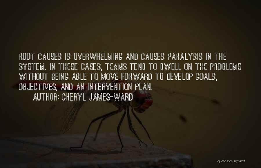 Cheryl James-Ward Quotes: Root Causes Is Overwhelming And Causes Paralysis In The System. In These Cases, Teams Tend To Dwell On The Problems