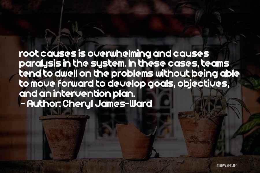 Cheryl James-Ward Quotes: Root Causes Is Overwhelming And Causes Paralysis In The System. In These Cases, Teams Tend To Dwell On The Problems