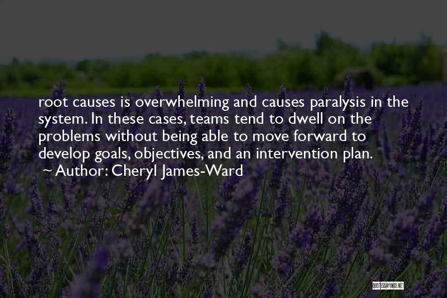 Cheryl James-Ward Quotes: Root Causes Is Overwhelming And Causes Paralysis In The System. In These Cases, Teams Tend To Dwell On The Problems