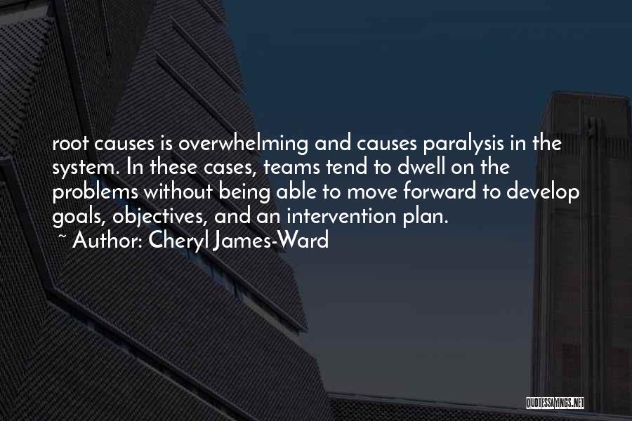 Cheryl James-Ward Quotes: Root Causes Is Overwhelming And Causes Paralysis In The System. In These Cases, Teams Tend To Dwell On The Problems