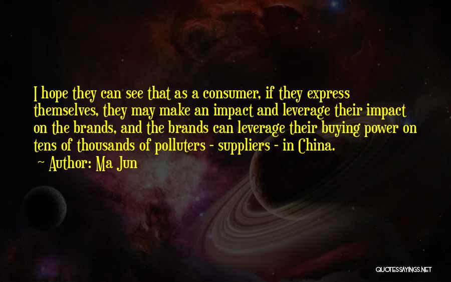 Ma Jun Quotes: I Hope They Can See That As A Consumer, If They Express Themselves, They May Make An Impact And Leverage