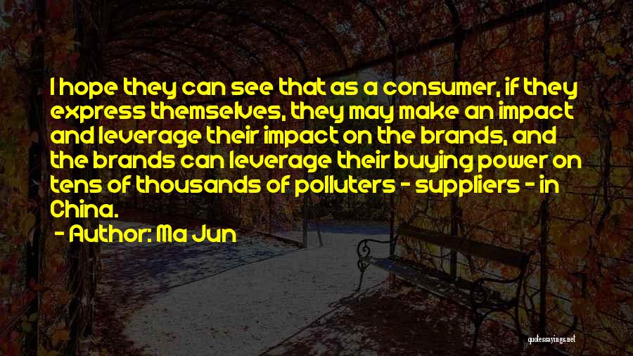 Ma Jun Quotes: I Hope They Can See That As A Consumer, If They Express Themselves, They May Make An Impact And Leverage
