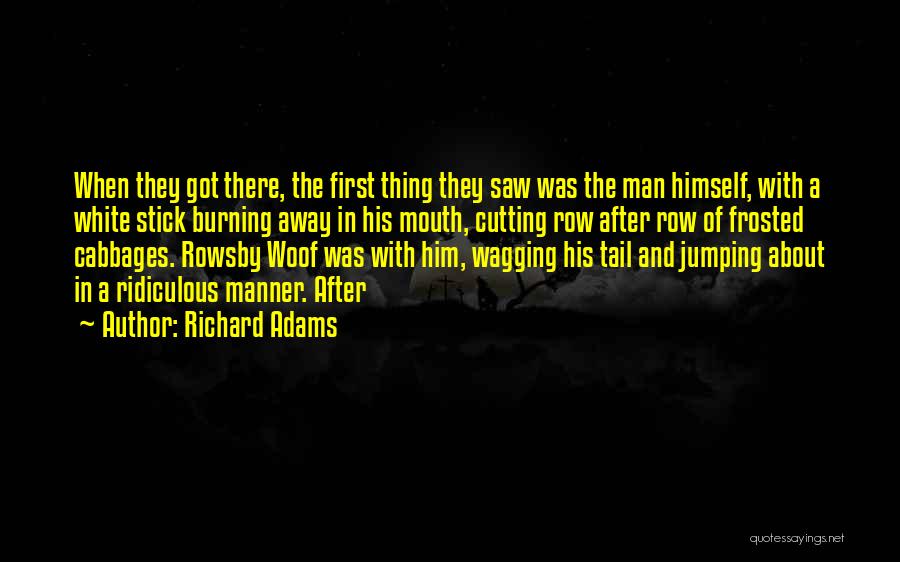 Richard Adams Quotes: When They Got There, The First Thing They Saw Was The Man Himself, With A White Stick Burning Away In