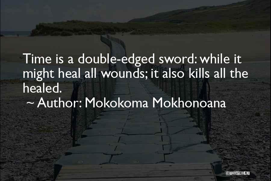 Mokokoma Mokhonoana Quotes: Time Is A Double-edged Sword: While It Might Heal All Wounds; It Also Kills All The Healed.