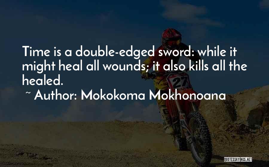 Mokokoma Mokhonoana Quotes: Time Is A Double-edged Sword: While It Might Heal All Wounds; It Also Kills All The Healed.