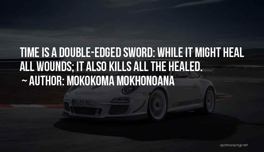 Mokokoma Mokhonoana Quotes: Time Is A Double-edged Sword: While It Might Heal All Wounds; It Also Kills All The Healed.