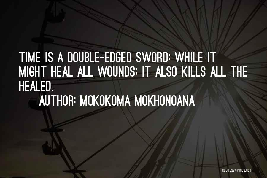 Mokokoma Mokhonoana Quotes: Time Is A Double-edged Sword: While It Might Heal All Wounds; It Also Kills All The Healed.