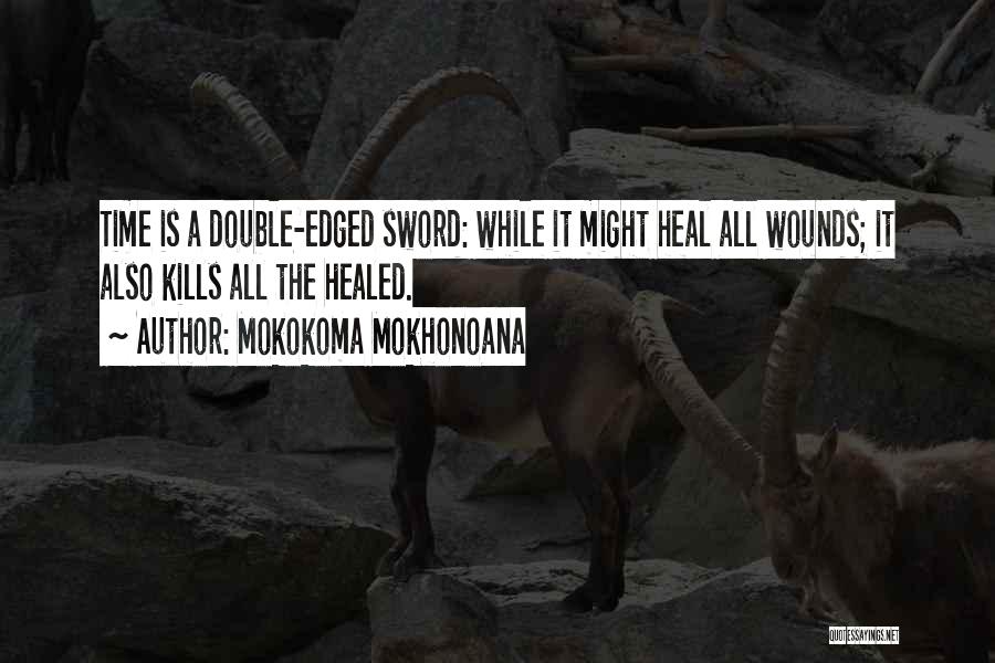 Mokokoma Mokhonoana Quotes: Time Is A Double-edged Sword: While It Might Heal All Wounds; It Also Kills All The Healed.