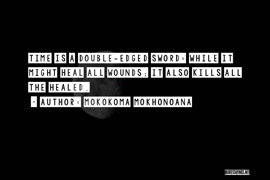 Mokokoma Mokhonoana Quotes: Time Is A Double-edged Sword: While It Might Heal All Wounds; It Also Kills All The Healed.