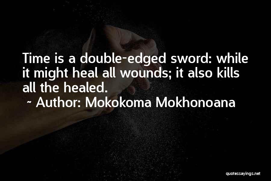 Mokokoma Mokhonoana Quotes: Time Is A Double-edged Sword: While It Might Heal All Wounds; It Also Kills All The Healed.