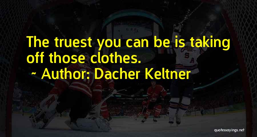 Dacher Keltner Quotes: The Truest You Can Be Is Taking Off Those Clothes.