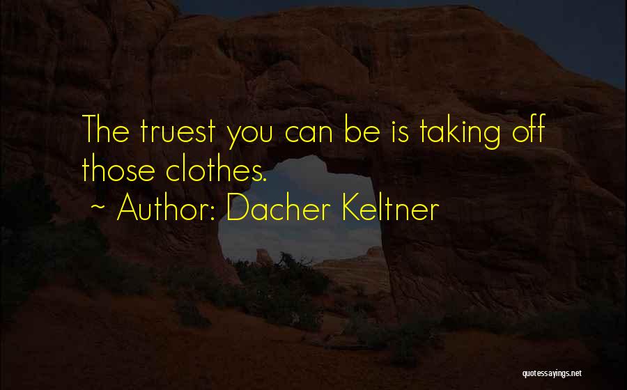 Dacher Keltner Quotes: The Truest You Can Be Is Taking Off Those Clothes.