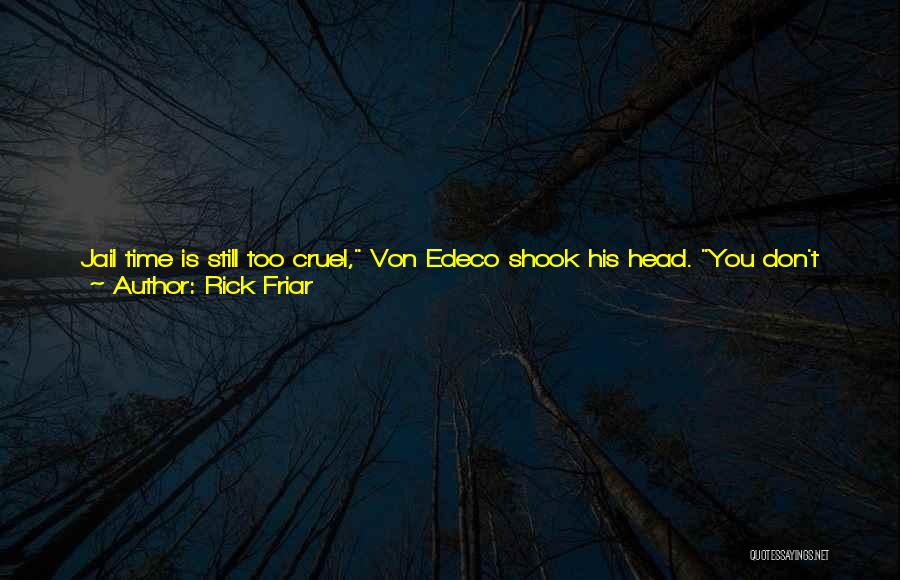 Rick Friar Quotes: Jail Time Is Still Too Cruel, Von Edeco Shook His Head. You Don't Want To Be Depriving Children Of Their