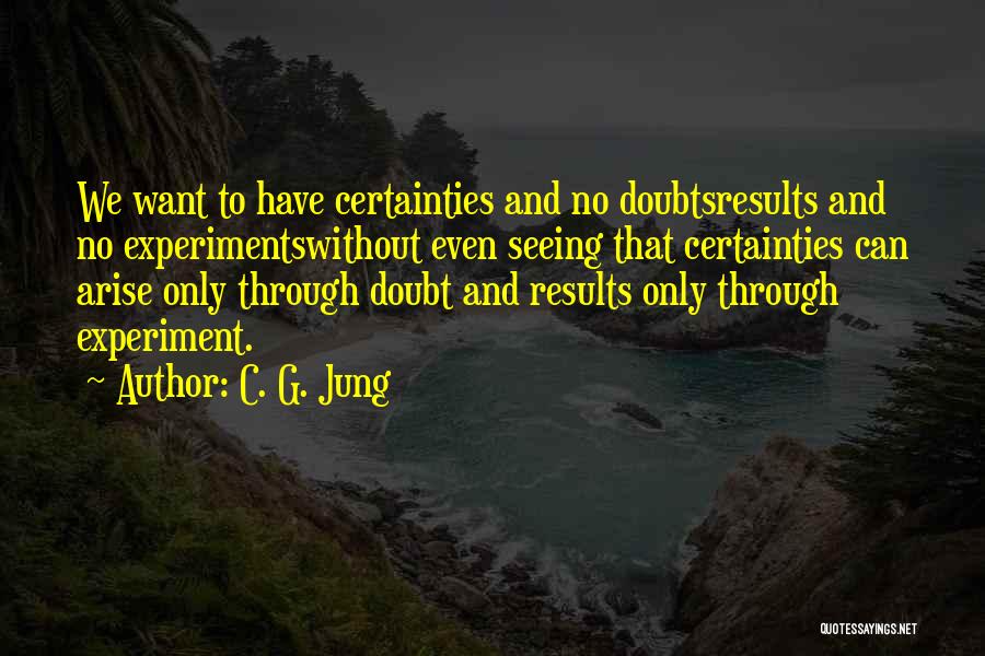 C. G. Jung Quotes: We Want To Have Certainties And No Doubtsresults And No Experimentswithout Even Seeing That Certainties Can Arise Only Through Doubt
