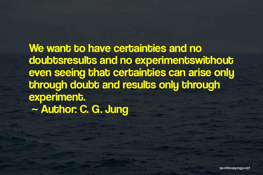 C. G. Jung Quotes: We Want To Have Certainties And No Doubtsresults And No Experimentswithout Even Seeing That Certainties Can Arise Only Through Doubt