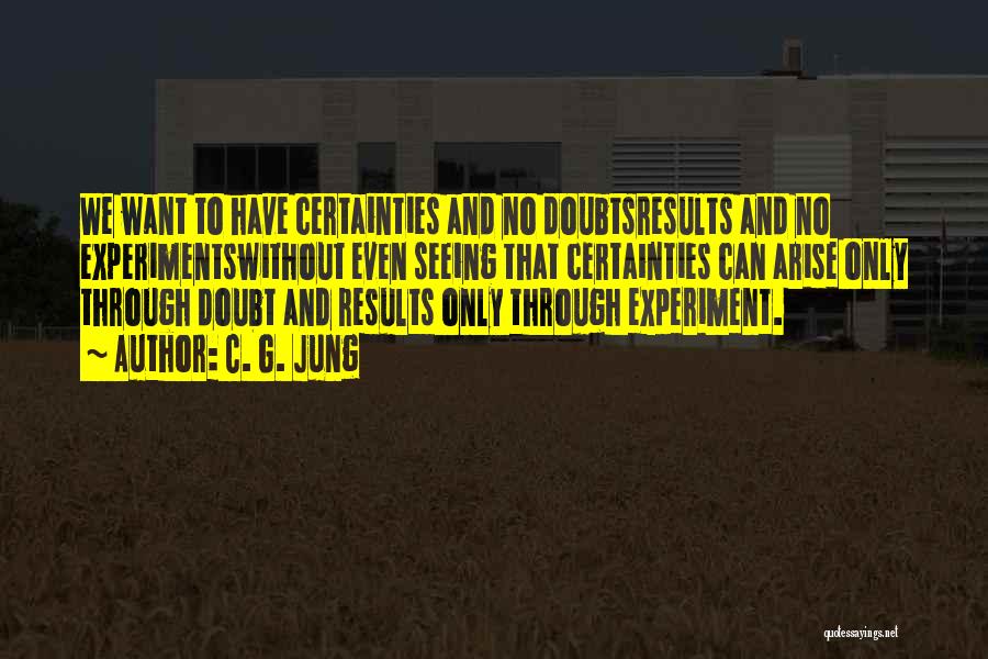 C. G. Jung Quotes: We Want To Have Certainties And No Doubtsresults And No Experimentswithout Even Seeing That Certainties Can Arise Only Through Doubt