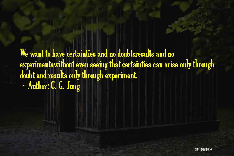 C. G. Jung Quotes: We Want To Have Certainties And No Doubtsresults And No Experimentswithout Even Seeing That Certainties Can Arise Only Through Doubt