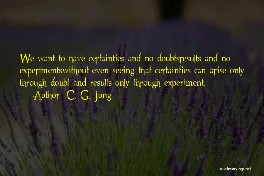 C. G. Jung Quotes: We Want To Have Certainties And No Doubtsresults And No Experimentswithout Even Seeing That Certainties Can Arise Only Through Doubt