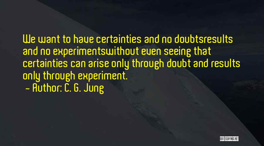 C. G. Jung Quotes: We Want To Have Certainties And No Doubtsresults And No Experimentswithout Even Seeing That Certainties Can Arise Only Through Doubt