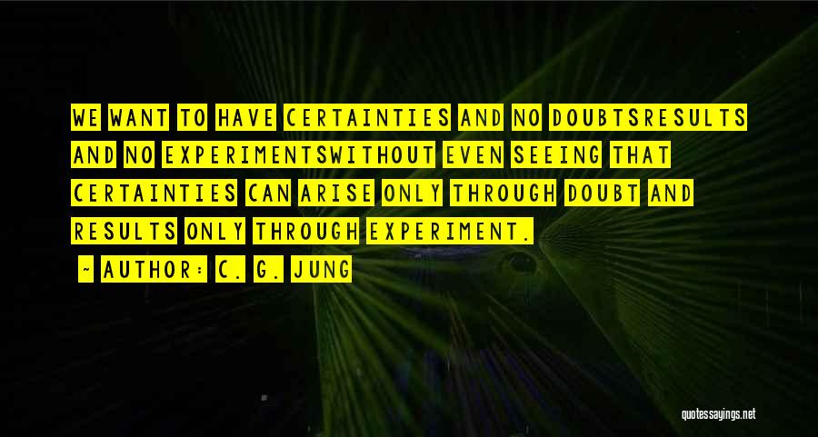 C. G. Jung Quotes: We Want To Have Certainties And No Doubtsresults And No Experimentswithout Even Seeing That Certainties Can Arise Only Through Doubt