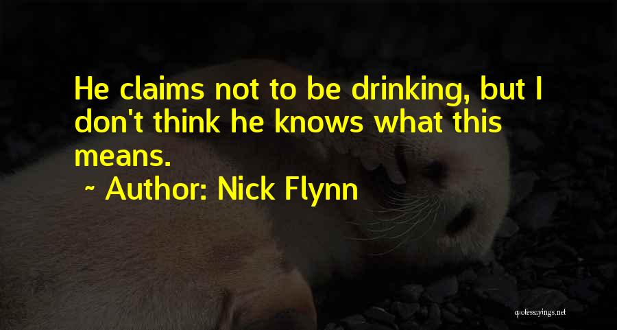 Nick Flynn Quotes: He Claims Not To Be Drinking, But I Don't Think He Knows What This Means.