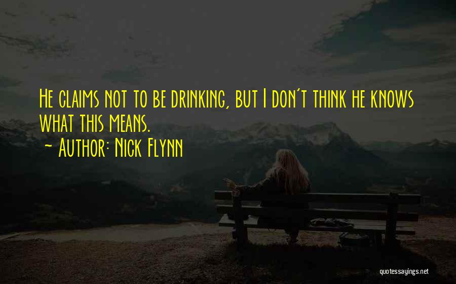 Nick Flynn Quotes: He Claims Not To Be Drinking, But I Don't Think He Knows What This Means.