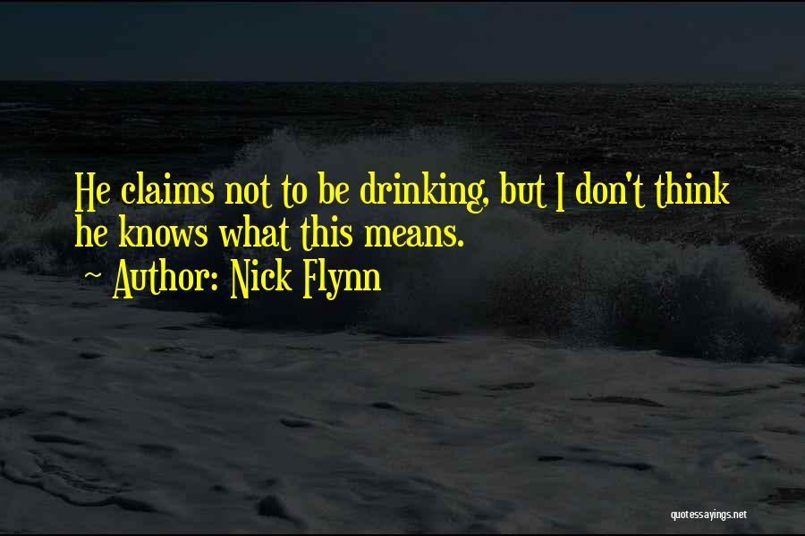 Nick Flynn Quotes: He Claims Not To Be Drinking, But I Don't Think He Knows What This Means.