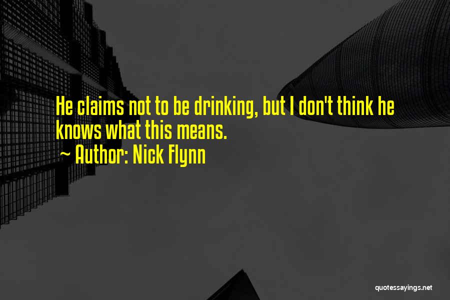 Nick Flynn Quotes: He Claims Not To Be Drinking, But I Don't Think He Knows What This Means.