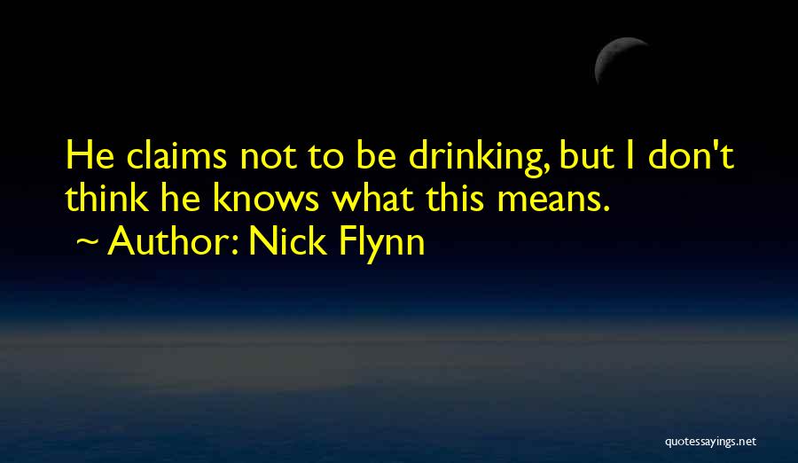 Nick Flynn Quotes: He Claims Not To Be Drinking, But I Don't Think He Knows What This Means.