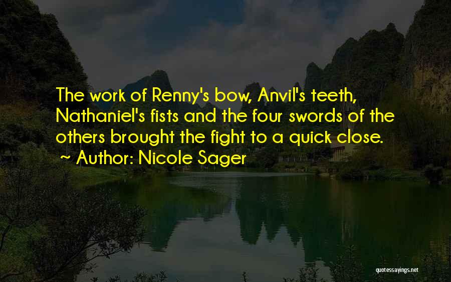 Nicole Sager Quotes: The Work Of Renny's Bow, Anvil's Teeth, Nathaniel's Fists And The Four Swords Of The Others Brought The Fight To