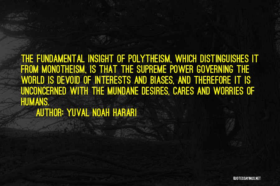Yuval Noah Harari Quotes: The Fundamental Insight Of Polytheism, Which Distinguishes It From Monotheism, Is That The Supreme Power Governing The World Is Devoid