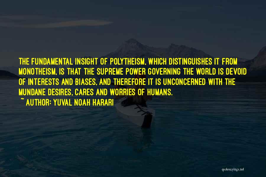Yuval Noah Harari Quotes: The Fundamental Insight Of Polytheism, Which Distinguishes It From Monotheism, Is That The Supreme Power Governing The World Is Devoid