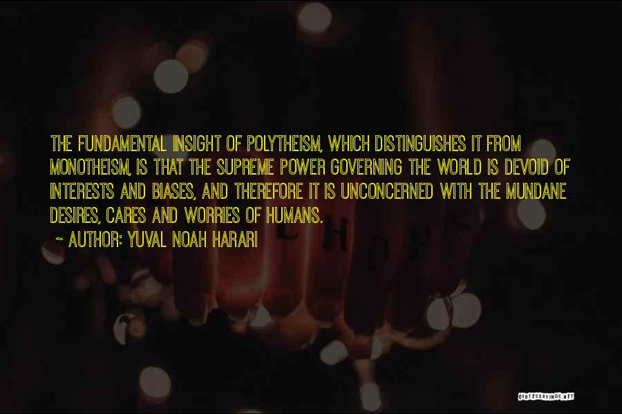 Yuval Noah Harari Quotes: The Fundamental Insight Of Polytheism, Which Distinguishes It From Monotheism, Is That The Supreme Power Governing The World Is Devoid