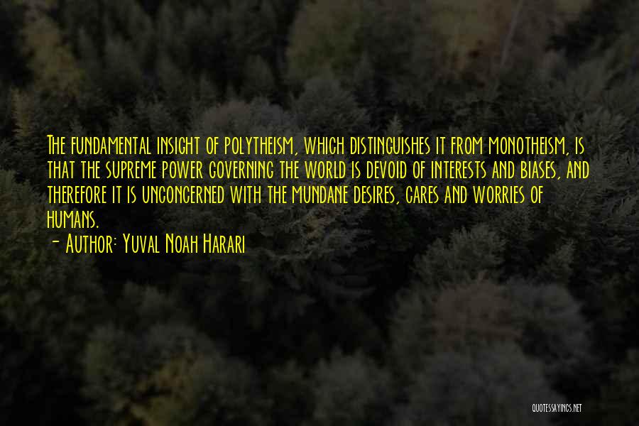Yuval Noah Harari Quotes: The Fundamental Insight Of Polytheism, Which Distinguishes It From Monotheism, Is That The Supreme Power Governing The World Is Devoid