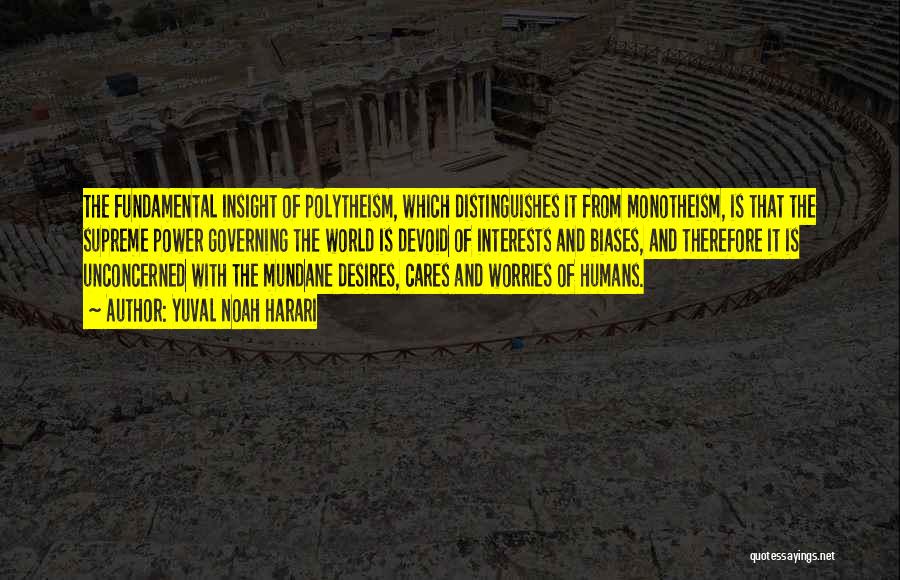 Yuval Noah Harari Quotes: The Fundamental Insight Of Polytheism, Which Distinguishes It From Monotheism, Is That The Supreme Power Governing The World Is Devoid