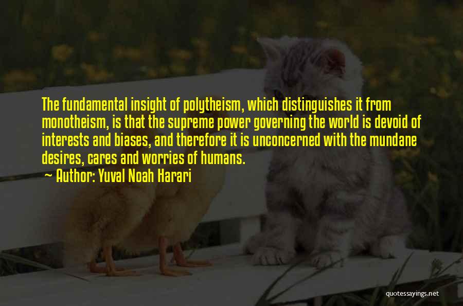 Yuval Noah Harari Quotes: The Fundamental Insight Of Polytheism, Which Distinguishes It From Monotheism, Is That The Supreme Power Governing The World Is Devoid