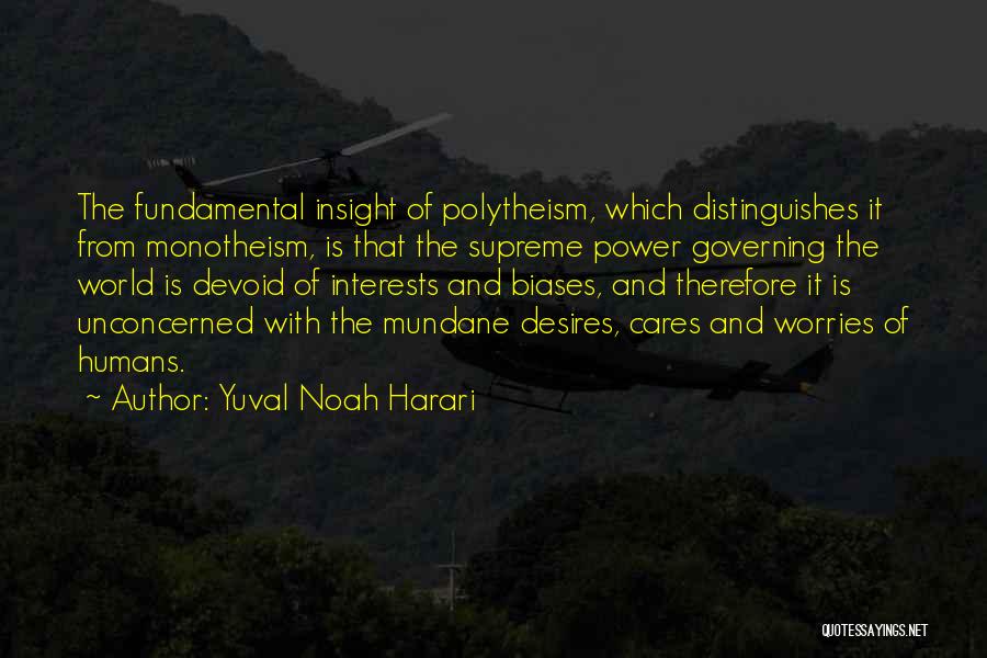 Yuval Noah Harari Quotes: The Fundamental Insight Of Polytheism, Which Distinguishes It From Monotheism, Is That The Supreme Power Governing The World Is Devoid