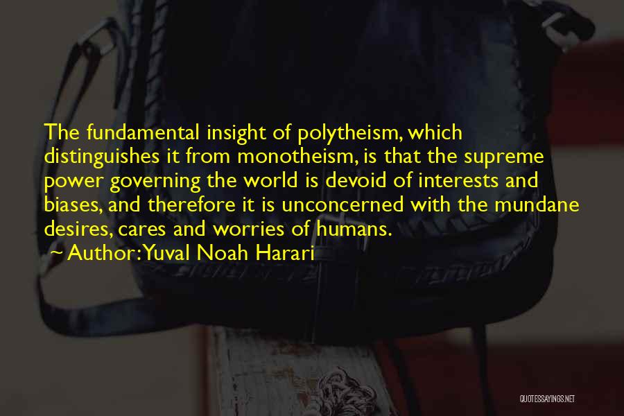 Yuval Noah Harari Quotes: The Fundamental Insight Of Polytheism, Which Distinguishes It From Monotheism, Is That The Supreme Power Governing The World Is Devoid