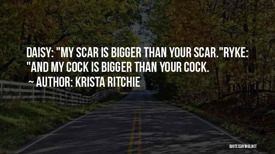 Krista Ritchie Quotes: Daisy: My Scar Is Bigger Than Your Scar.ryke: And My Cock Is Bigger Than Your Cock.