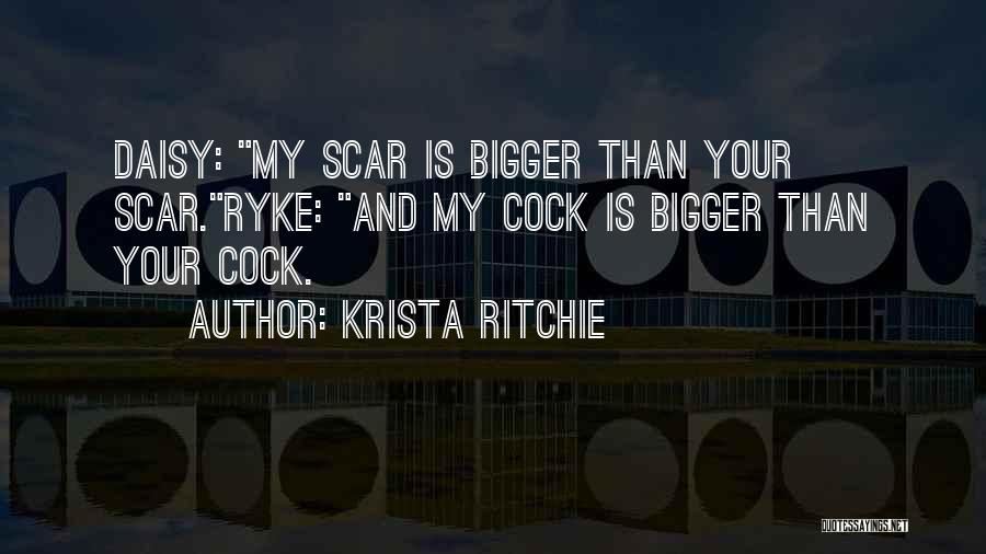 Krista Ritchie Quotes: Daisy: My Scar Is Bigger Than Your Scar.ryke: And My Cock Is Bigger Than Your Cock.