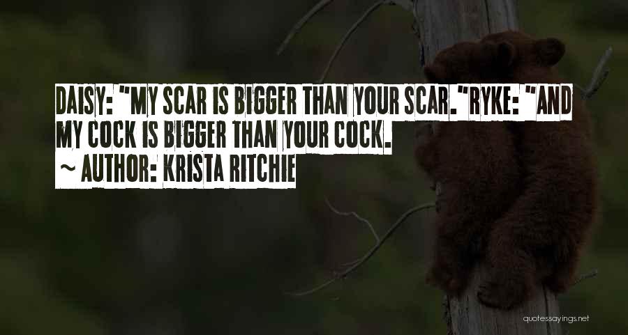 Krista Ritchie Quotes: Daisy: My Scar Is Bigger Than Your Scar.ryke: And My Cock Is Bigger Than Your Cock.