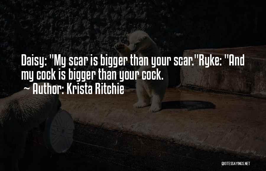 Krista Ritchie Quotes: Daisy: My Scar Is Bigger Than Your Scar.ryke: And My Cock Is Bigger Than Your Cock.