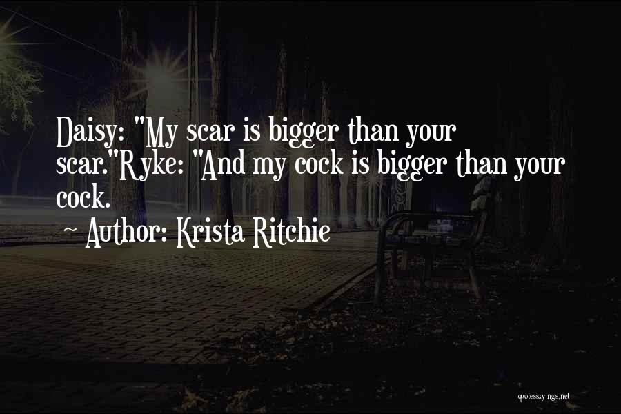 Krista Ritchie Quotes: Daisy: My Scar Is Bigger Than Your Scar.ryke: And My Cock Is Bigger Than Your Cock.