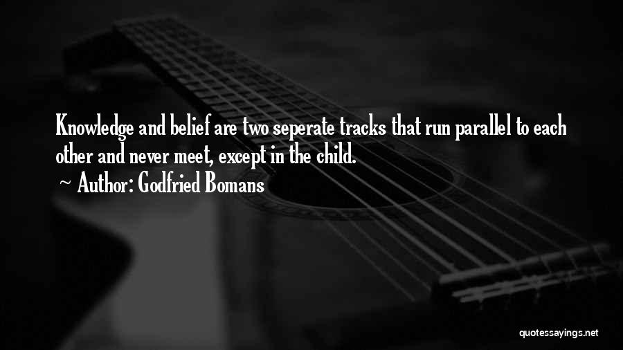 Godfried Bomans Quotes: Knowledge And Belief Are Two Seperate Tracks That Run Parallel To Each Other And Never Meet, Except In The Child.