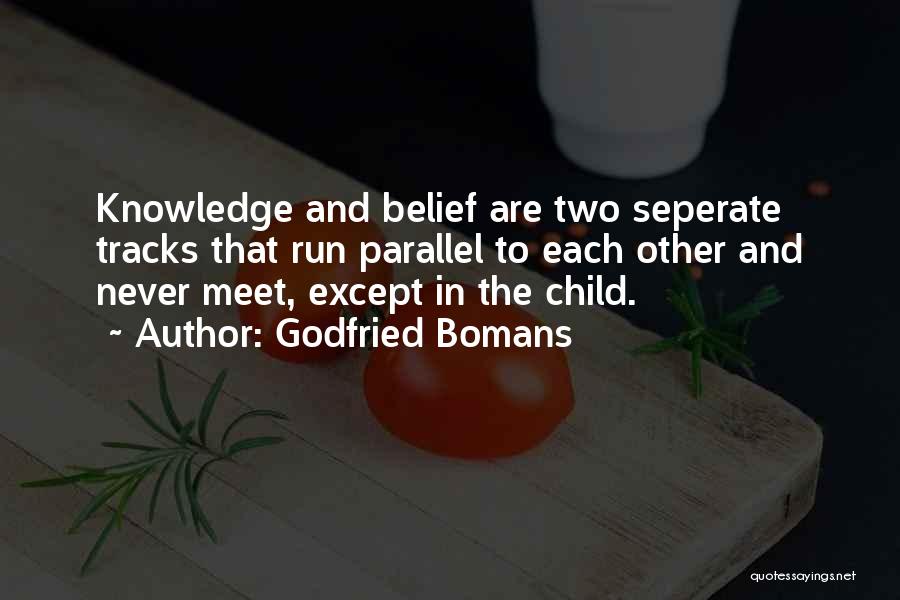 Godfried Bomans Quotes: Knowledge And Belief Are Two Seperate Tracks That Run Parallel To Each Other And Never Meet, Except In The Child.
