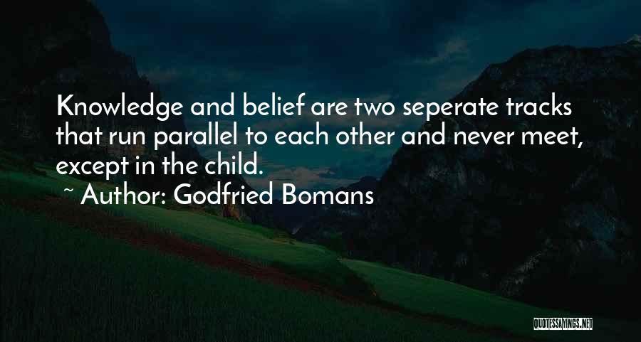 Godfried Bomans Quotes: Knowledge And Belief Are Two Seperate Tracks That Run Parallel To Each Other And Never Meet, Except In The Child.