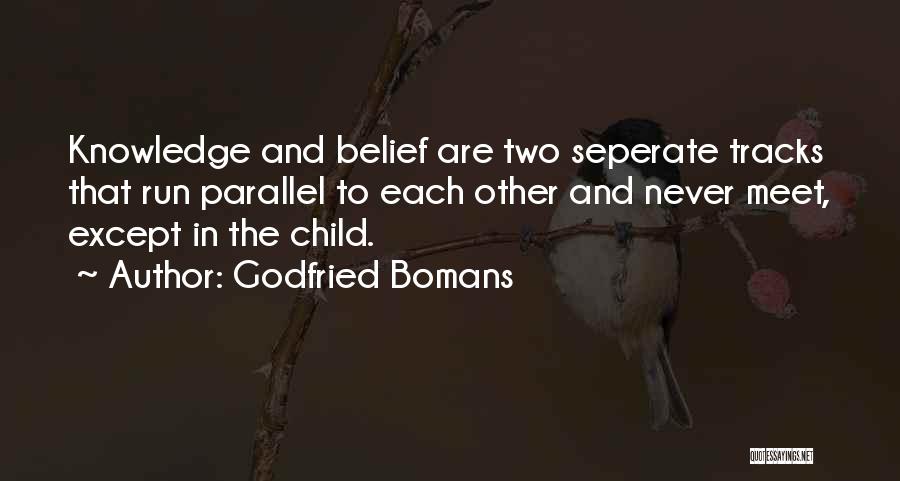 Godfried Bomans Quotes: Knowledge And Belief Are Two Seperate Tracks That Run Parallel To Each Other And Never Meet, Except In The Child.