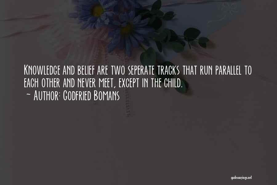 Godfried Bomans Quotes: Knowledge And Belief Are Two Seperate Tracks That Run Parallel To Each Other And Never Meet, Except In The Child.