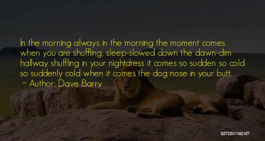 Dave Barry Quotes: In The Morning Always In The Morning The Moment Comes When You Are Shuffling, Sleep-slowed Down The Dawn-dim Hallway Shuffling