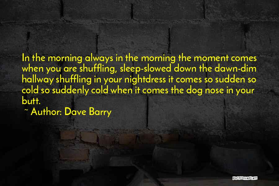 Dave Barry Quotes: In The Morning Always In The Morning The Moment Comes When You Are Shuffling, Sleep-slowed Down The Dawn-dim Hallway Shuffling